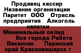 Продавец-кассир › Название организации ­ Паритет, ООО › Отрасль предприятия ­ Алкоголь, напитки › Минимальный оклад ­ 20 000 - Все города Работа » Вакансии   . Пермский край,Красновишерск г.